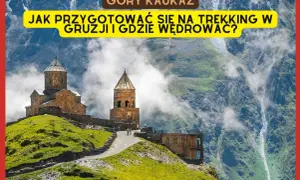 Góry Kaukaz w Gruzji. Przygotuj się na trekking i odkryj szlaki w malowniczych górach Gruzji.