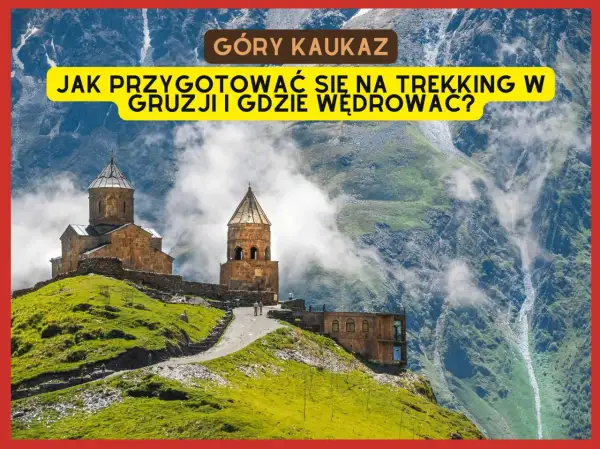 Góry Kaukaz w Gruzji. Przygotuj się na trekking i odkryj szlaki w malowniczych górach Gruzji.
